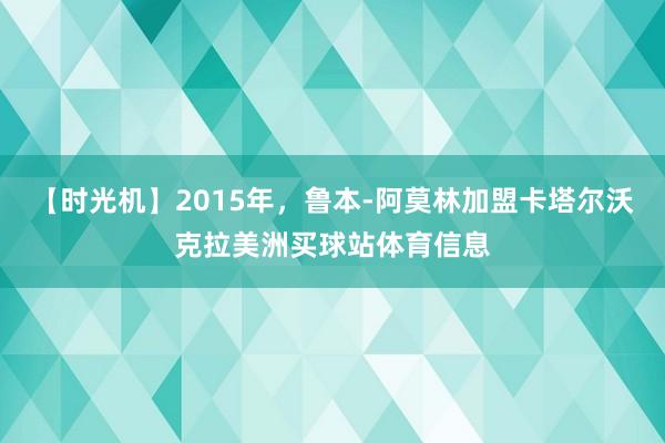 【时光机】2015年，鲁本-阿莫林加盟卡塔尔沃克拉美洲买球站体育信息