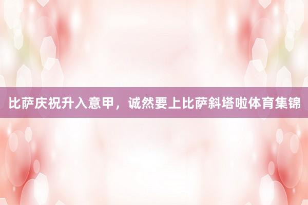 比萨庆祝升入意甲，诚然要上比萨斜塔啦体育集锦