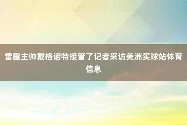 雷霆主帅戴格诺特接管了记者采访美洲买球站体育信息