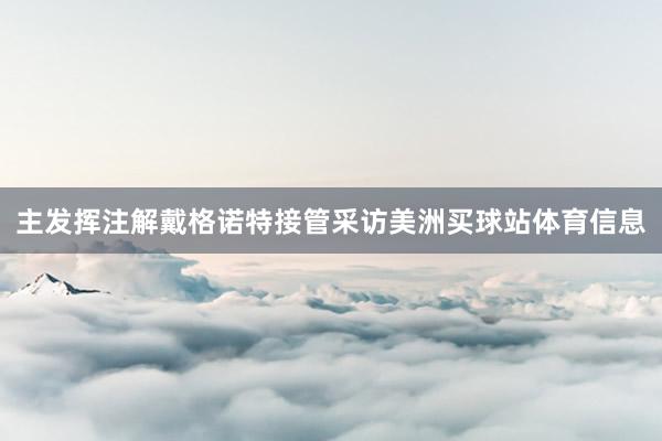 主发挥注解戴格诺特接管采访美洲买球站体育信息