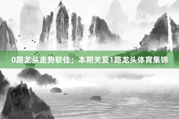 0路龙头走势较佳;本期关爱1路龙头体育集锦