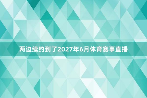 两边续约到了2027年6月体育赛事直播