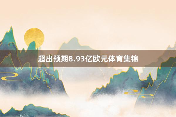 超出预期8.93亿欧元体育集锦