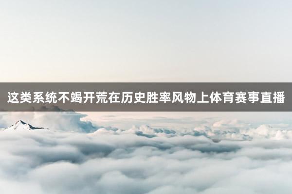 这类系统不竭开荒在历史胜率风物上体育赛事直播