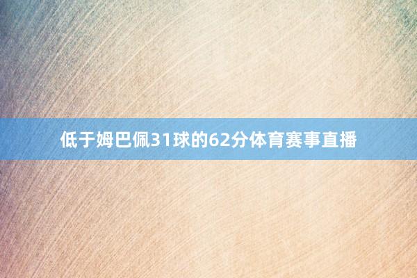 低于姆巴佩31球的62分体育赛事直播