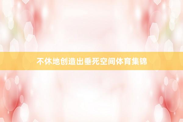 不休地创造出垂死空间体育集锦
