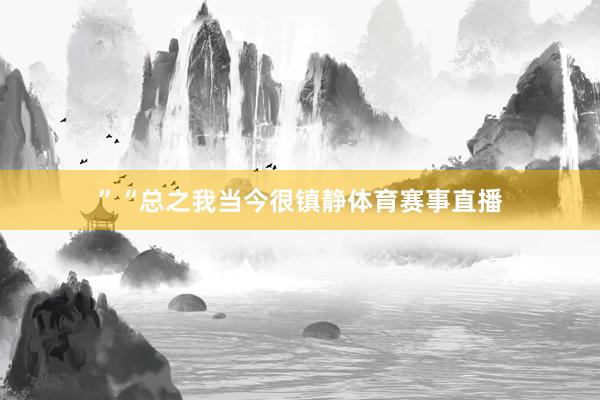 ”“总之我当今很镇静体育赛事直播