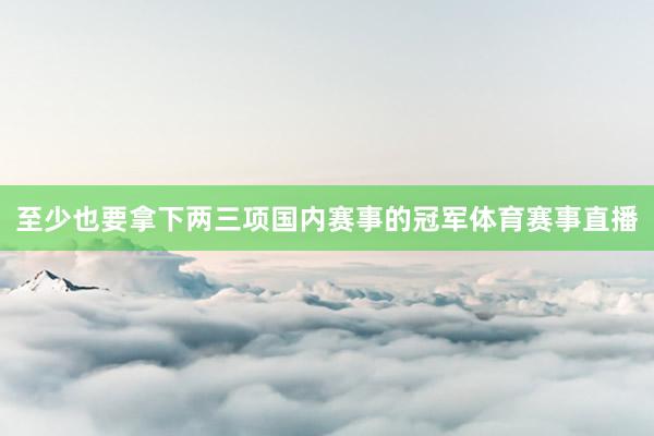 至少也要拿下两三项国内赛事的冠军体育赛事直播