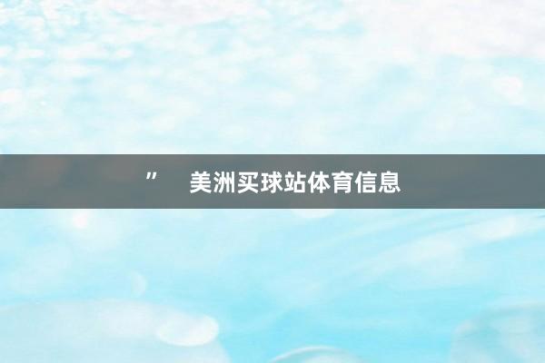 ”    美洲买球站体育信息