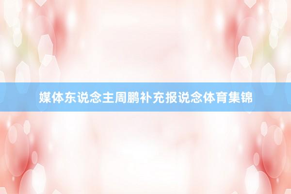 媒体东说念主周鹏补充报说念体育集锦