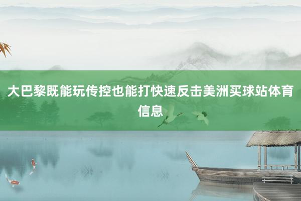 大巴黎既能玩传控也能打快速反击美洲买球站体育信息