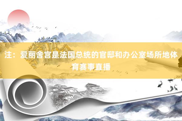 注：爱丽舍宫是法国总统的官邸和办公室场所地体育赛事直播