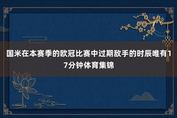国米在本赛季的欧冠比赛中过期敌手的时辰唯有17分钟体育集锦