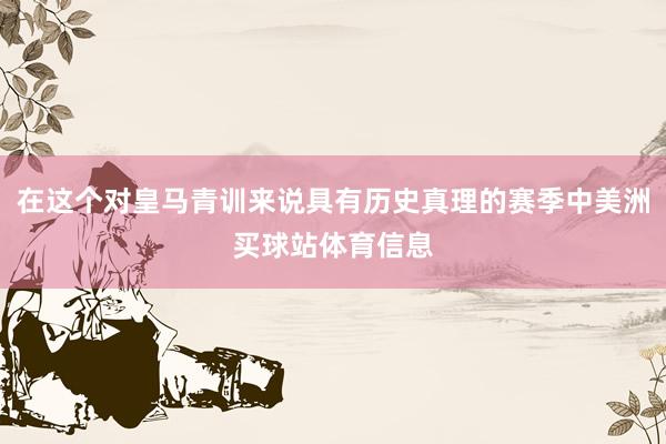 在这个对皇马青训来说具有历史真理的赛季中美洲买球站体育信息