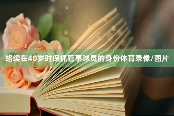 络续在40岁时保抓管事球员的身份体育录像/图片