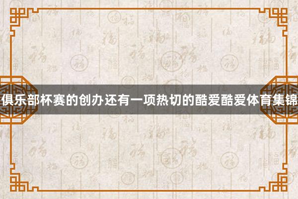 俱乐部杯赛的创办还有一项热切的酷爱酷爱体育集锦