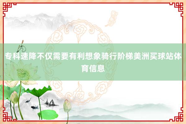 专科速降不仅需要有利想象骑行阶梯美洲买球站体育信息