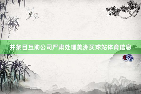 并条目互助公司严肃处理美洲买球站体育信息