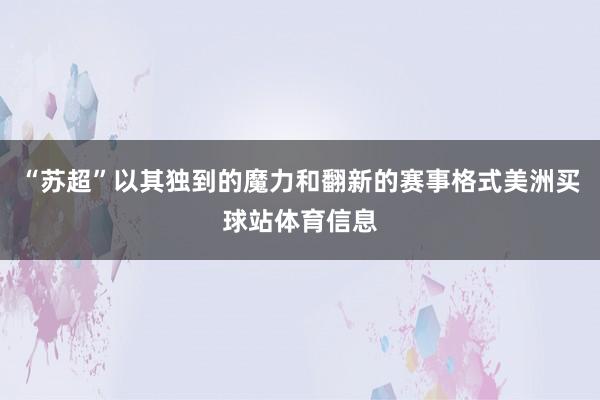 “苏超”以其独到的魔力和翻新的赛事格式美洲买球站体育信息
