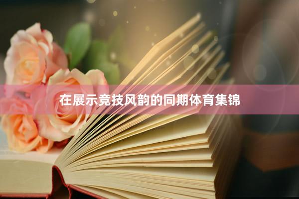 在展示竞技风韵的同期体育集锦