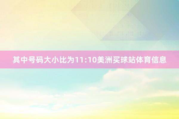 其中号码大小比为11:10美洲买球站体育信息