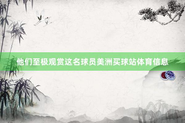 他们至极观赏这名球员美洲买球站体育信息