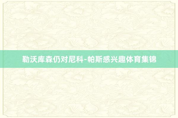 勒沃库森仍对尼科-帕斯感兴趣体育集锦