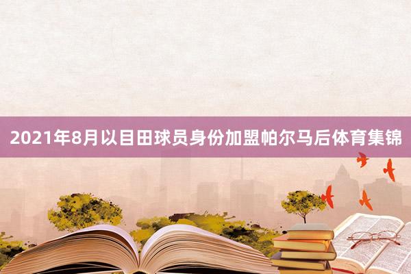 2021年8月以目田球员身份加盟帕尔马后体育集锦