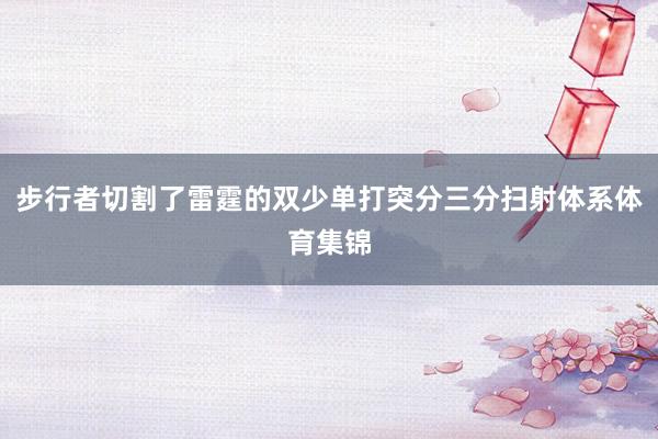 步行者切割了雷霆的双少单打突分三分扫射体系体育集锦