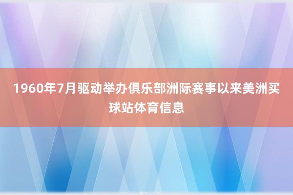 1960年7月驱动举办俱乐部洲际赛事以来美洲买球站体育信息