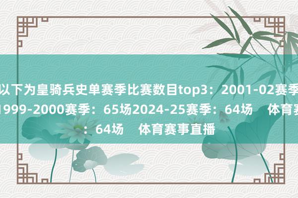 以下为皇骑兵史单赛季比赛数目top3：2001-02赛季：66场1999-2000赛季：65场2024-25赛季：64场    体育赛事直播