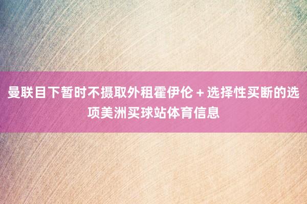 曼联目下暂时不摄取外租霍伊伦＋选择性买断的选项美洲买球站体育信息