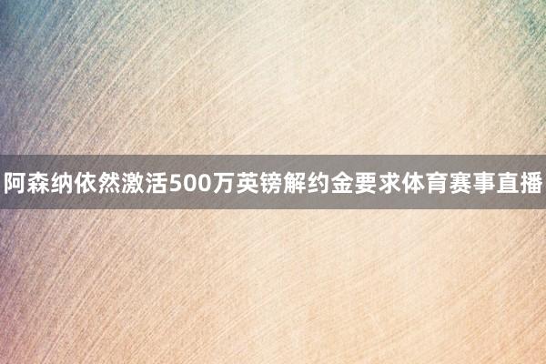 阿森纳依然激活500万英镑解约金要求体育赛事直播
