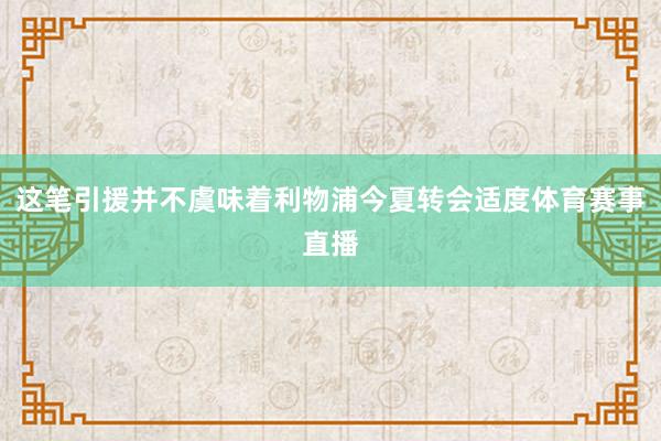这笔引援并不虞味着利物浦今夏转会适度体育赛事直播