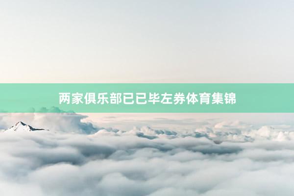 两家俱乐部已已毕左券体育集锦