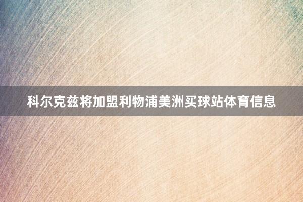 科尔克兹将加盟利物浦美洲买球站体育信息