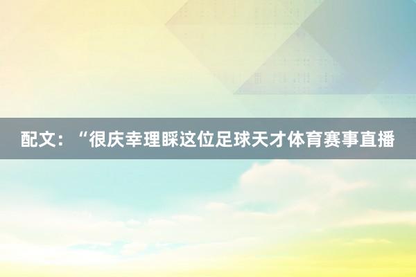 配文：“很庆幸理睬这位足球天才体育赛事直播