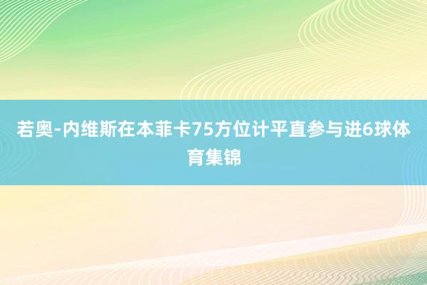 若奥-内维斯在本菲卡75方位计平直参与进6球体育集锦