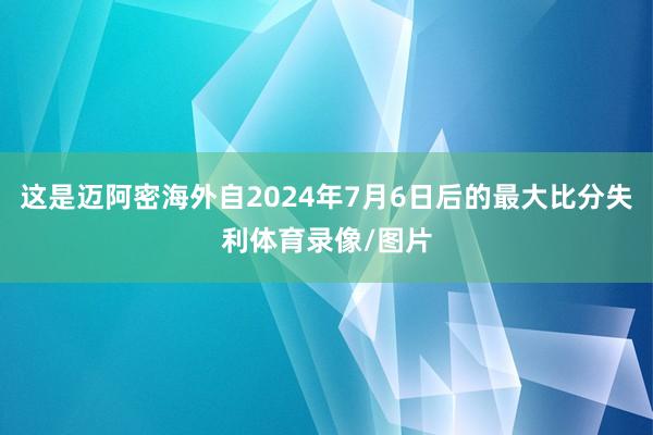 这是迈阿密海外自2024年7月6日后的最大比分失利体育录像/图片
