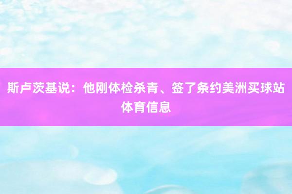 斯卢茨基说：他刚体检杀青、签了条约美洲买球站体育信息