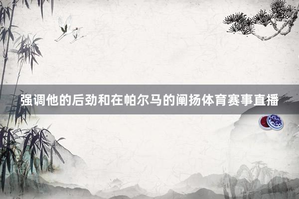 强调他的后劲和在帕尔马的阐扬体育赛事直播