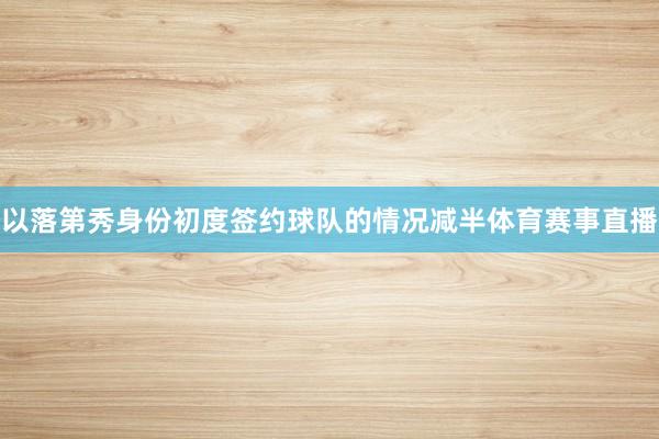 以落第秀身份初度签约球队的情况减半体育赛事直播