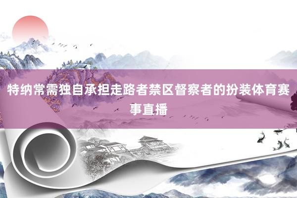 特纳常需独自承担走路者禁区督察者的扮装体育赛事直播
