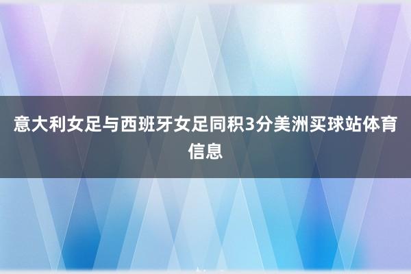 意大利女足与西班牙女足同积3分美洲买球站体育信息