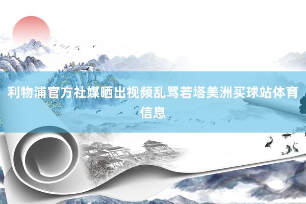 利物浦官方社媒晒出视频乱骂若塔美洲买球站体育信息