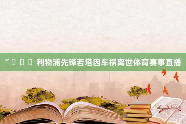 ”			利物浦先锋若塔因车祸离世体育赛事直播