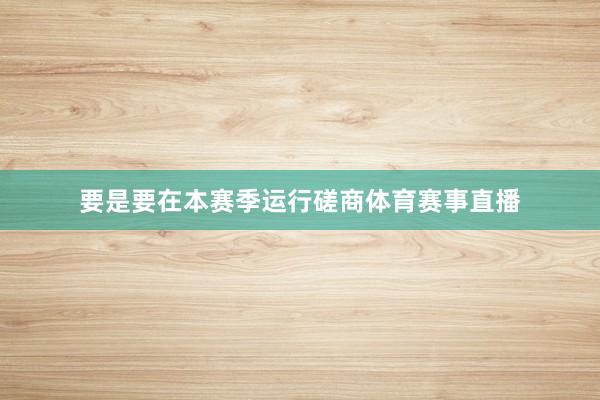 要是要在本赛季运行磋商体育赛事直播