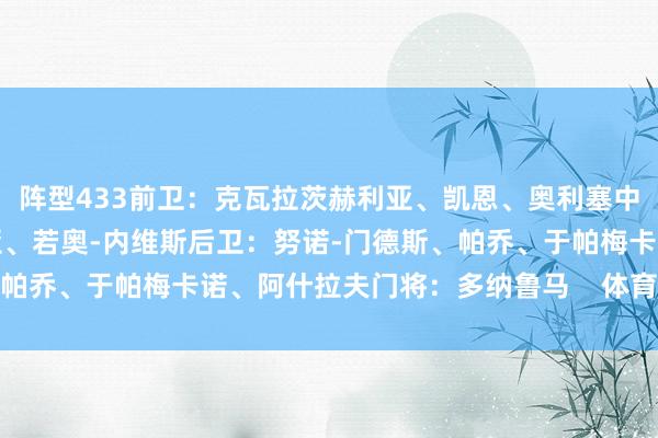 阵型433前卫：克瓦拉茨赫利亚、凯恩、奥利塞中场：穆西亚拉、维蒂尼亚、若奥-内维斯后卫：努诺-门德斯、帕乔、于帕梅卡诺、阿什拉夫门将：多纳鲁马    体育录像/图片