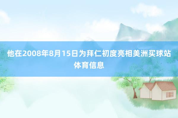 他在2008年8月15日为拜仁初度亮相美洲买球站体育信息