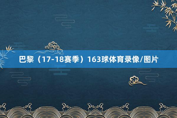 巴黎（17-18赛季）163球体育录像/图片